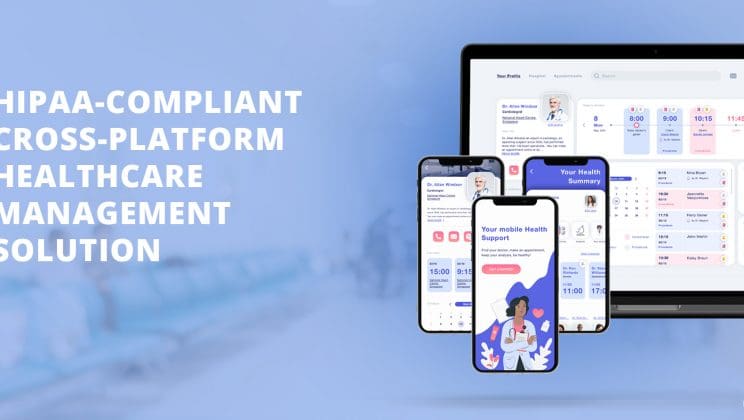CASE STUDY HIPAA-COMPLIANT CROSS-PLATFORM HEALTHCARE MANAGEMENT SOLUTION